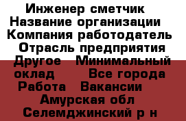 Инженер-сметчик › Название организации ­ Компания-работодатель › Отрасль предприятия ­ Другое › Минимальный оклад ­ 1 - Все города Работа » Вакансии   . Амурская обл.,Селемджинский р-н